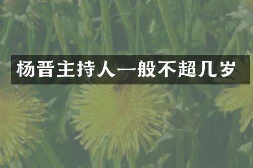杨晋主持人一般不超几岁