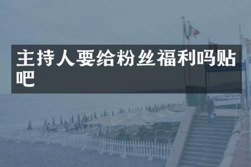 主持人要给粉丝福利吗贴吧