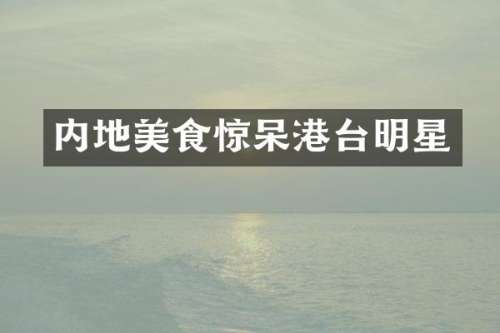 内地美食惊呆港台明星