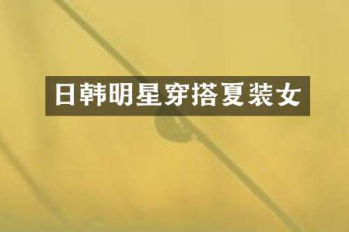 日韩明星穿搭夏装女