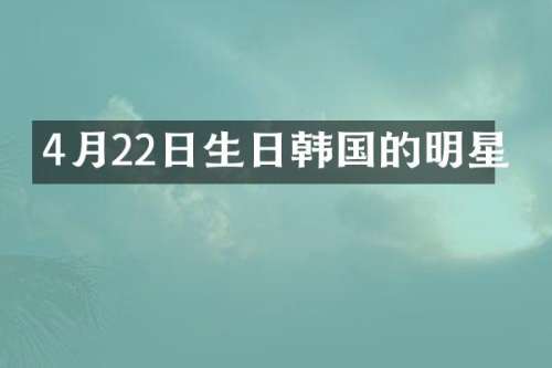 4月22日生日韩国的明星