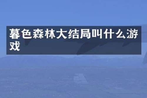 暮色森林大结局叫什么游戏