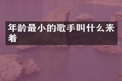 年龄最小的歌手叫什么来着