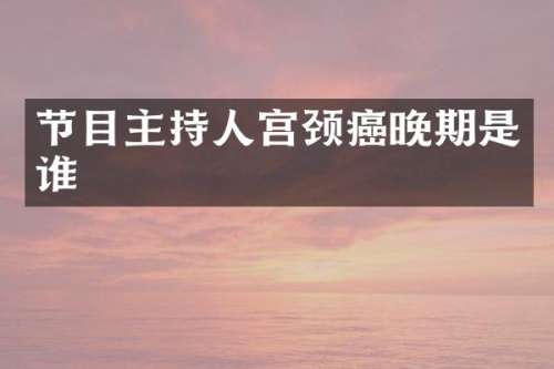 节目主持人宫颈癌晚期是谁