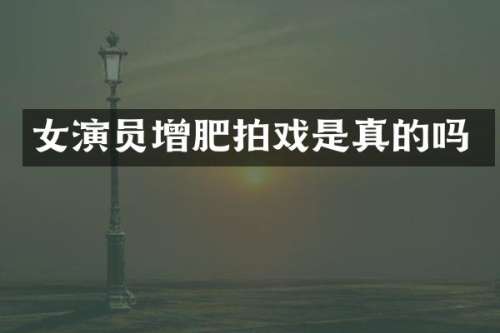 女演员增肥拍戏是真的吗