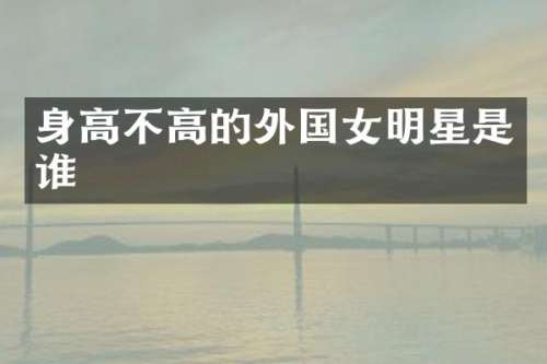 身高不高的外国女明星是谁