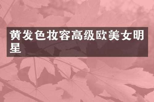 黄发色妆容高级欧明星
