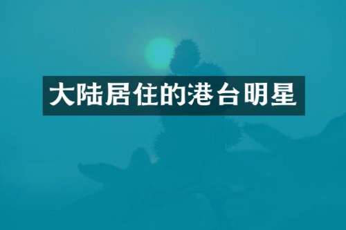 大陆居住的港台明星