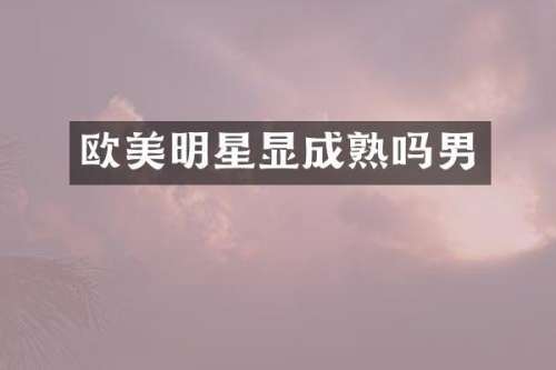 欧美明星显成熟吗男