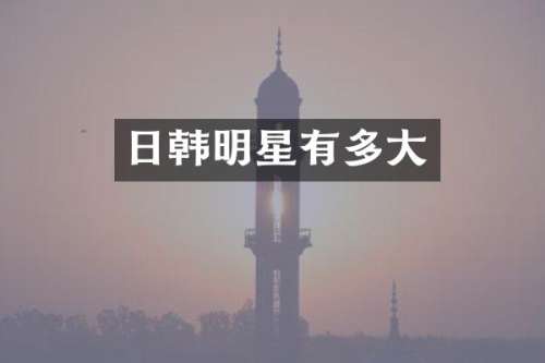 日韩明星有多大
