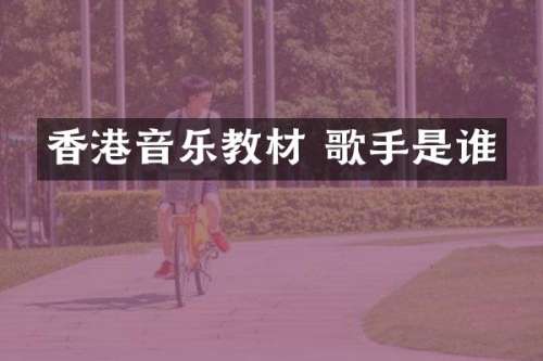 香港音乐教材 歌手是谁