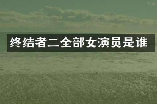 终结者二全部女演员是谁