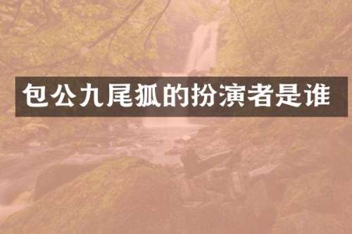 包公九尾狐的扮演者是谁