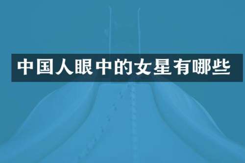 中国人眼中的女星有哪些