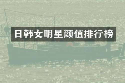 日韩女明星颜值排行榜