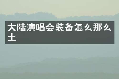 大陆演唱会装备怎么那么土