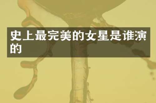 史上最完美的女星是谁演的