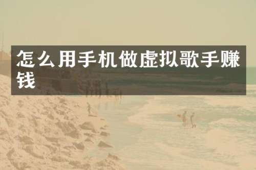 怎么用手机做虚拟歌手赚钱