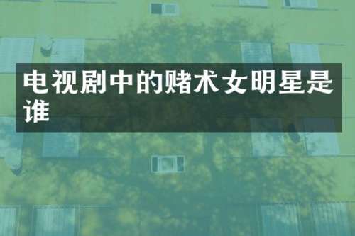 电视剧中的赌术女明星是谁
