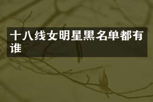 十八线女明星黑名单都有谁