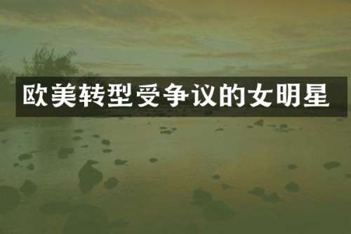 欧美转型受争议的女明星