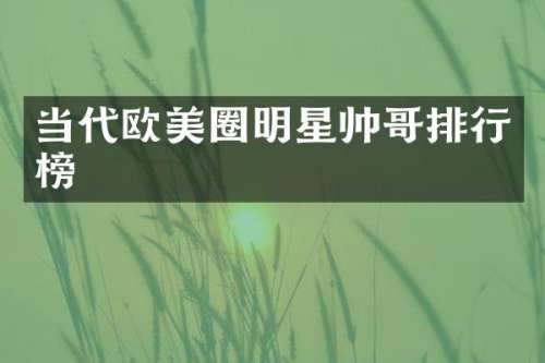 当代欧美圈明星帅哥排行榜