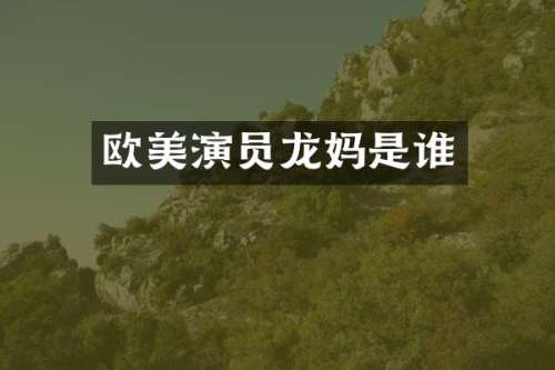 欧美演员龙妈是谁