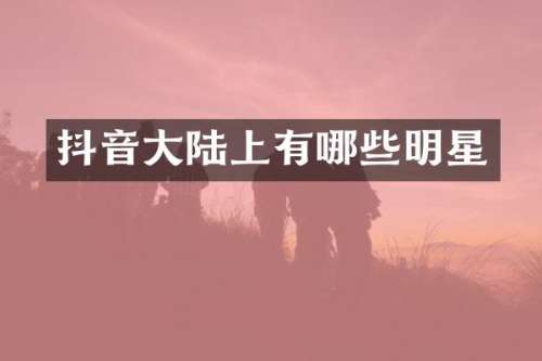 抖音大陆上有哪些明星
