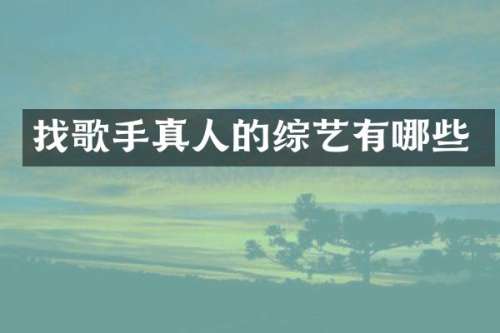 找歌手真人的综艺有哪些