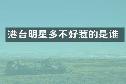 港台明星多不好惹的是谁