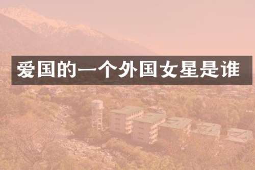 爱国的一个外国女星是谁