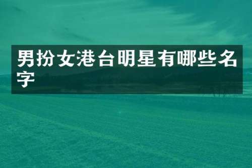 男扮女港台明星有哪些名字