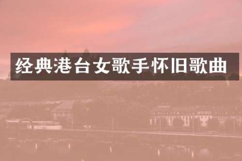 经典港台女歌手怀旧歌曲