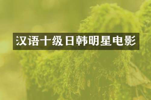 汉语十级日韩明星电影