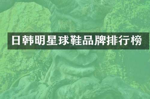 日韩明星球鞋品牌排行榜