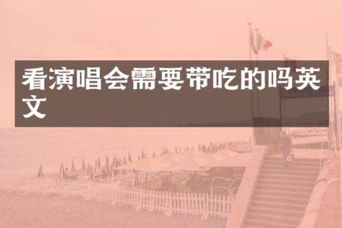 看演唱会需要带吃的吗英文