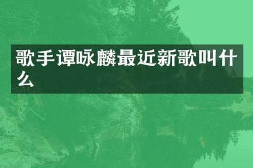 歌手谭咏麟最近新歌叫什么