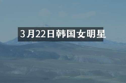 3月22日韩国女明星
