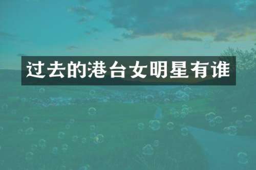 过去的港台女明星有谁