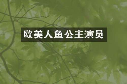 欧美人鱼公主演员