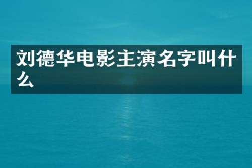 刘德华电影主演名字叫什么