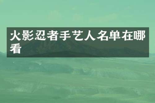 火影忍者手艺人名单在哪看