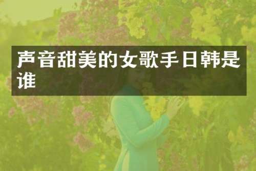声音甜美的女歌手日韩是谁