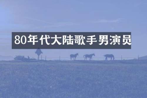 80年代大陆歌手男演员