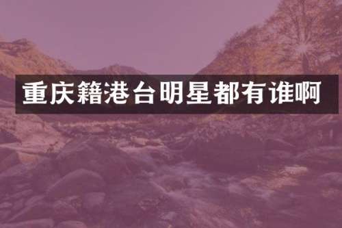 重庆籍港台明星都有谁啊
