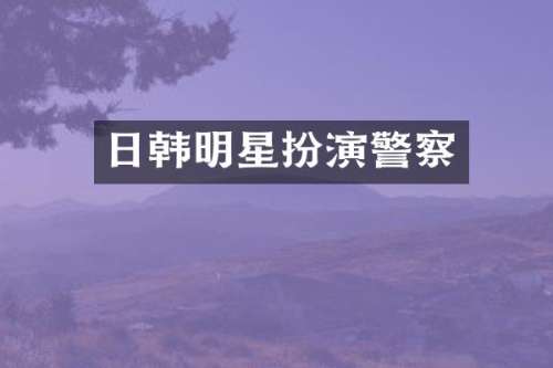 日韩明星扮演警察