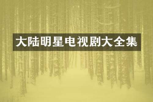 大陆明星电视剧大全集