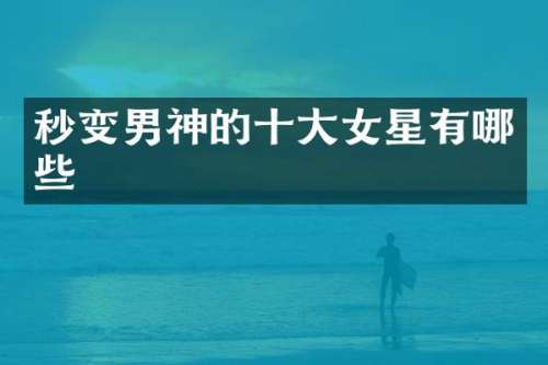 秒变男神的十大女星有哪些
