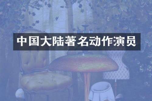 中国大陆著名动作演员