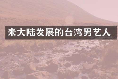 来大陆发展的台湾男艺人